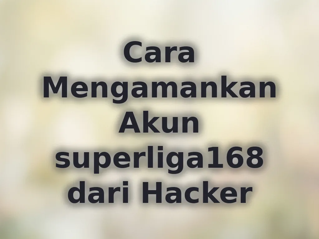 Cara Mengamankan Akun superliga168 dari Hacker