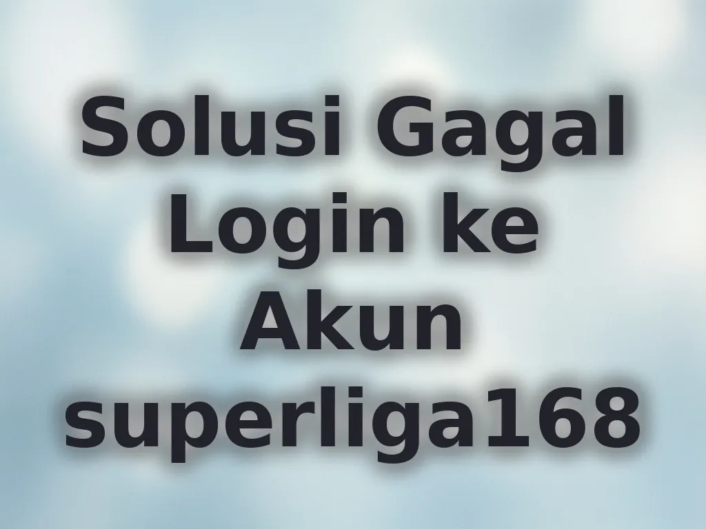 Solusi Gagal Login ke Akun superliga168